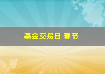 基金交易日 春节